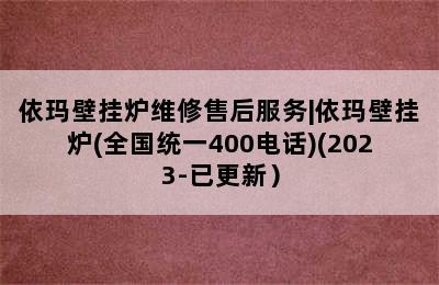 依玛壁挂炉维修售后服务|依玛壁挂炉(全国统一400电话)(2023-已更新）